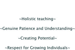 Core values

~Holistic teaching~

~Genuine Patience and Understanding~

~Creating Potential~

~Respect for Growing Individuals~
